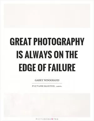 Great photography is always on the edge of failure Picture Quote #1