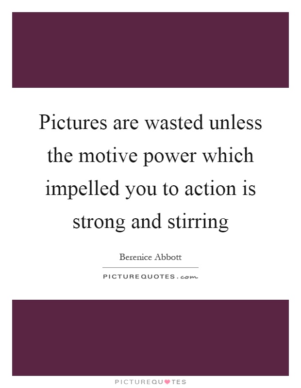 Pictures are wasted unless the motive power which impelled you to action is strong and stirring Picture Quote #1