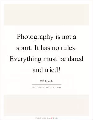 Photography is not a sport. It has no rules. Everything must be dared and tried! Picture Quote #1