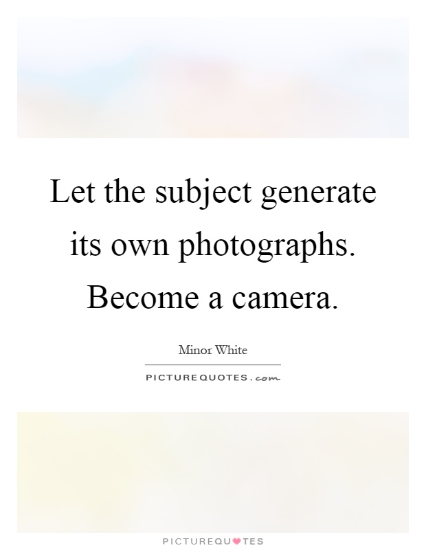 Let the subject generate its own photographs. Become a camera Picture Quote #1