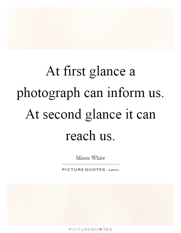 At first glance a photograph can inform us. At second glance it can reach us Picture Quote #1