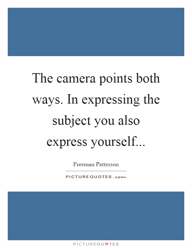 The camera points both ways. In expressing the subject you also express yourself Picture Quote #1
