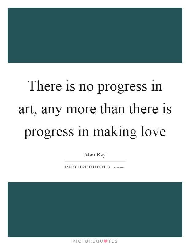 There is no progress in art, any more than there is progress in making love Picture Quote #1