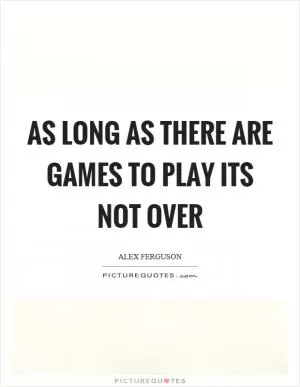 As long as there are games to play its not over Picture Quote #1