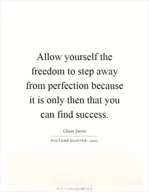 Allow yourself the freedom to step away from perfection because it is only then that you can find success Picture Quote #1