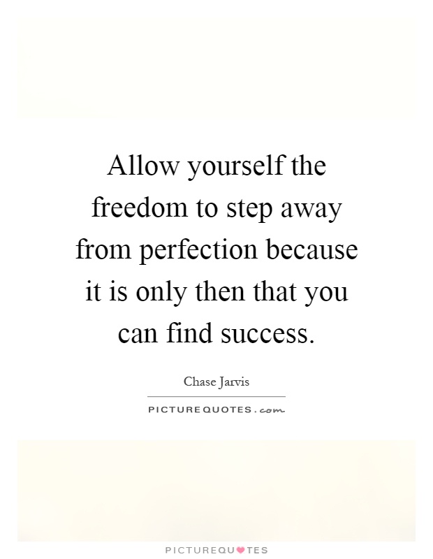 Allow yourself the freedom to step away from perfection because it is only then that you can find success Picture Quote #1