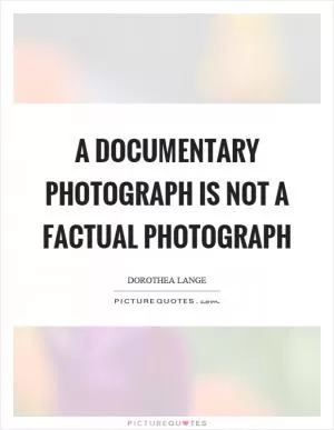A documentary photograph is not a factual photograph Picture Quote #1