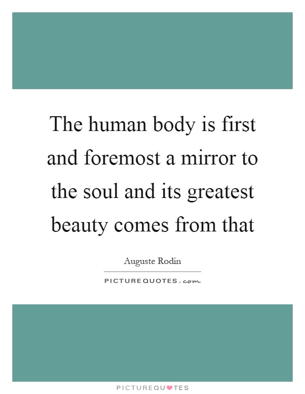 The human body is first and foremost a mirror to the soul and its greatest beauty comes from that Picture Quote #1
