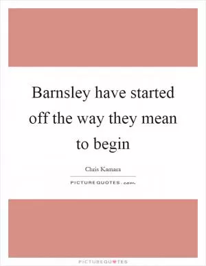 Barnsley have started off the way they mean to begin Picture Quote #1