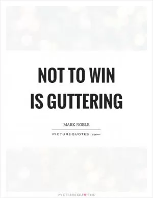 Not to win is guttering Picture Quote #1
