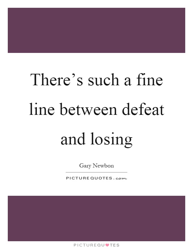 There's such a fine line between defeat and losing Picture Quote #1