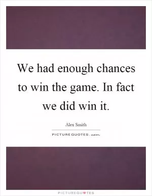 We had enough chances to win the game. In fact we did win it Picture Quote #1