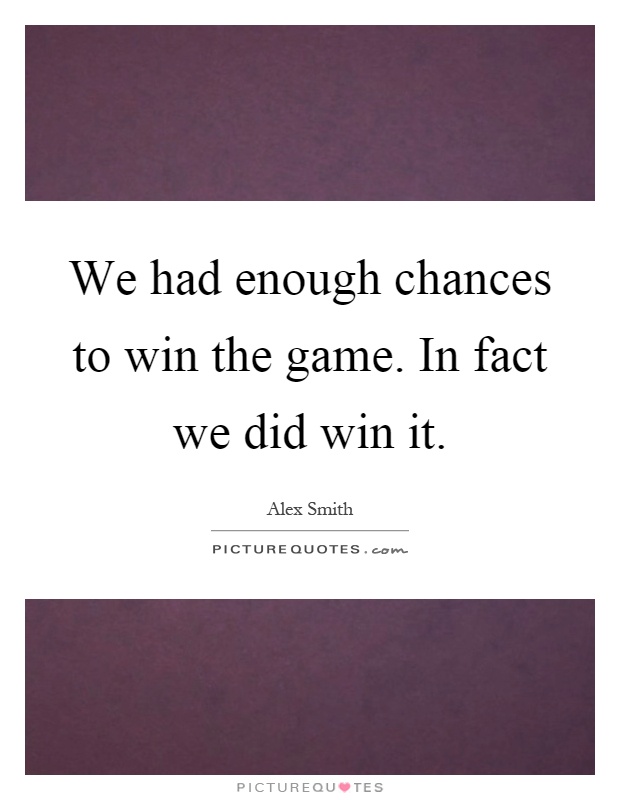 We had enough chances to win the game. In fact we did win it Picture Quote #1