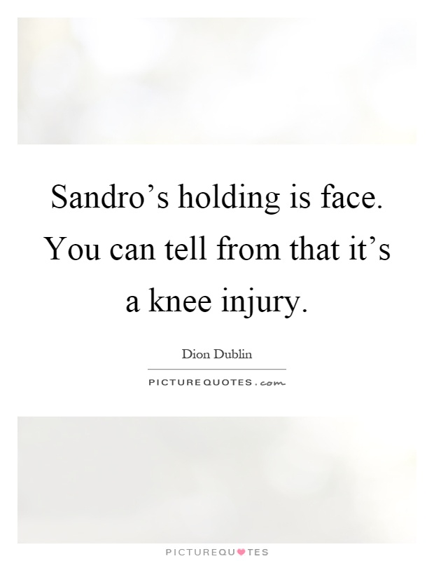 Sandro's holding is face. You can tell from that it's a knee injury Picture Quote #1