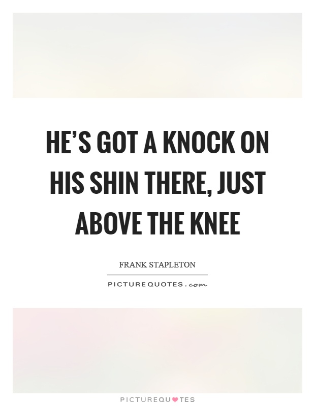 He's got a knock on his shin there, just above the knee Picture Quote #1