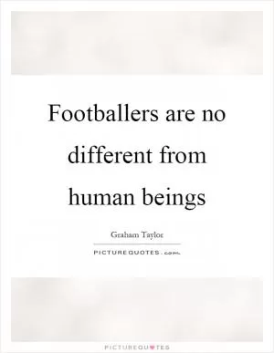 Footballers are no different from human beings Picture Quote #1