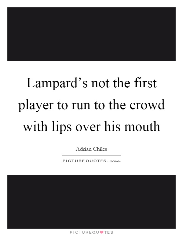 Lampard's not the first player to run to the crowd with lips over his mouth Picture Quote #1