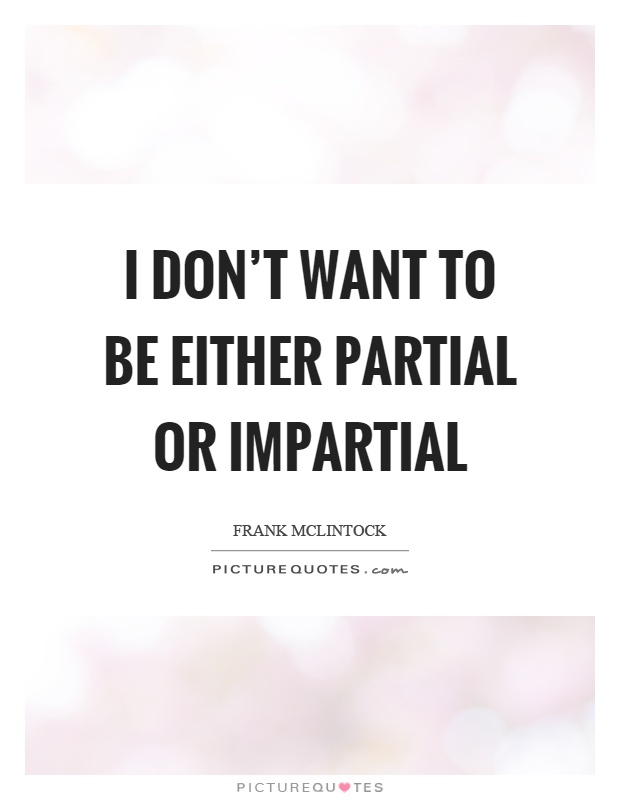 I don't want to be either partial or impartial Picture Quote #1