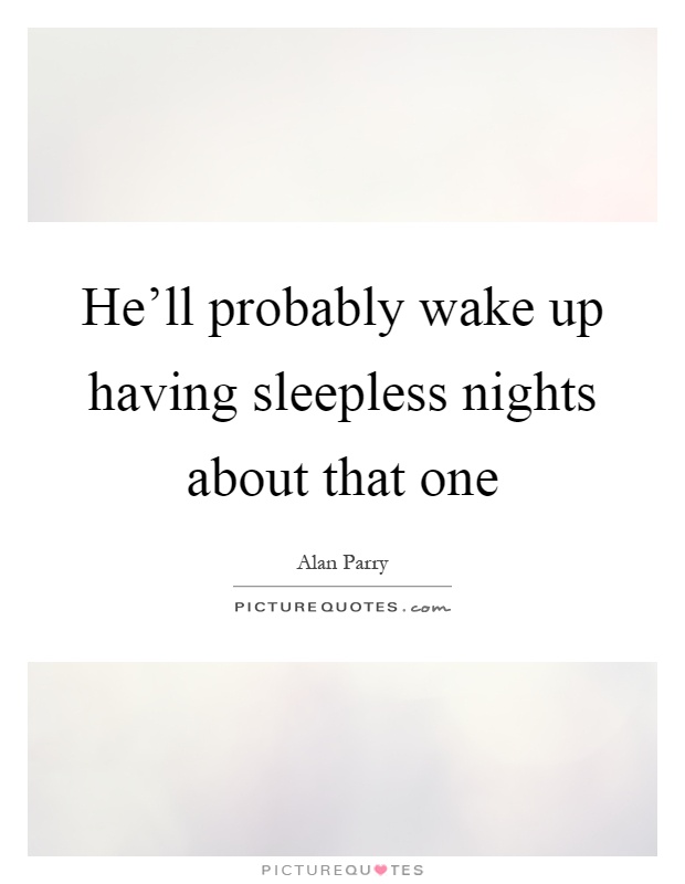 He'll probably wake up having sleepless nights about that one Picture Quote #1