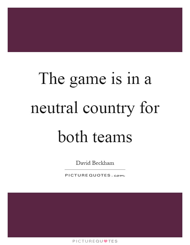 The game is in a neutral country for both teams Picture Quote #1