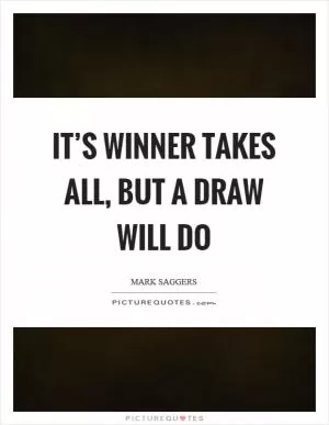 It’s winner takes all, but a draw will do Picture Quote #1