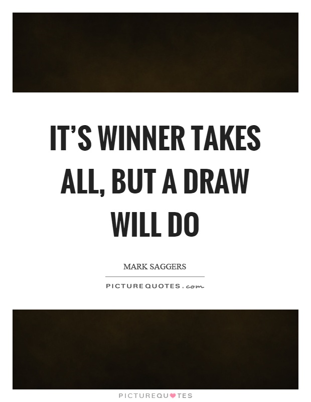 It's winner takes all, but a draw will do Picture Quote #1