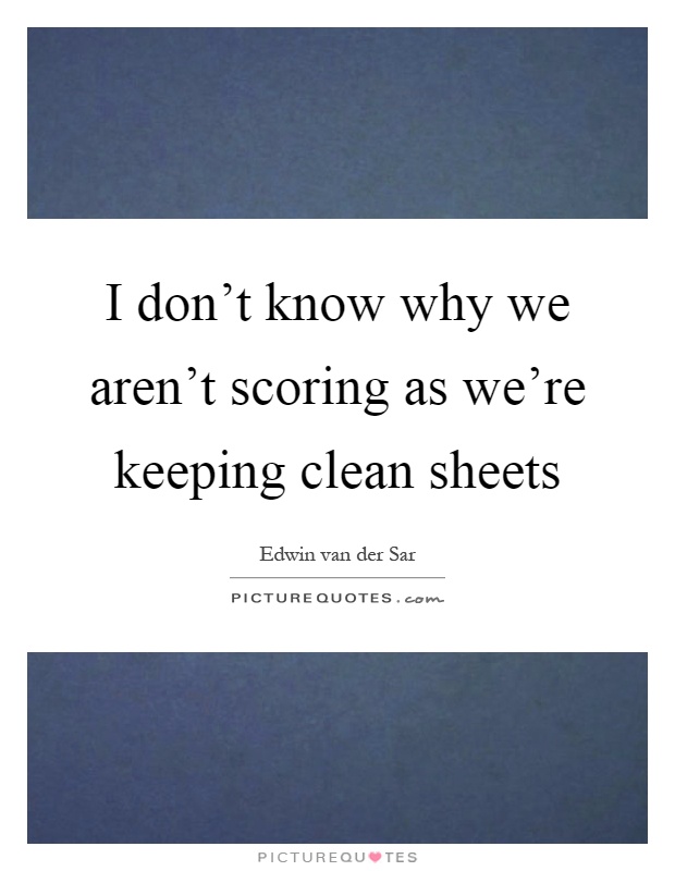 I don't know why we aren't scoring as we're keeping clean sheets Picture Quote #1