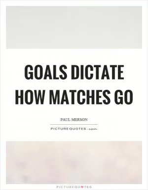Goals dictate how matches go Picture Quote #1