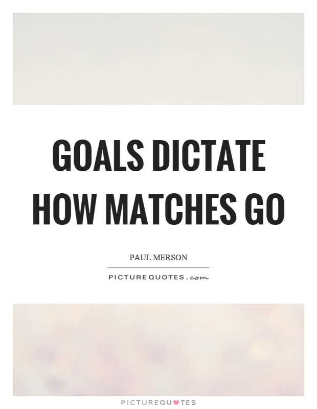 Goals dictate how matches go Picture Quote #1