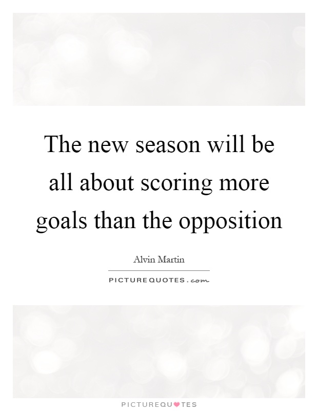 The new season will be all about scoring more goals than the opposition Picture Quote #1
