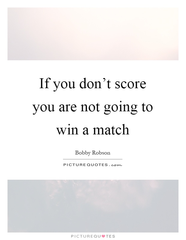 If you don't score you are not going to win a match Picture Quote #1
