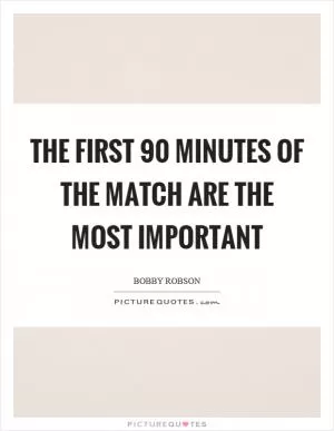 The first 90 minutes of the match are the most important Picture Quote #1