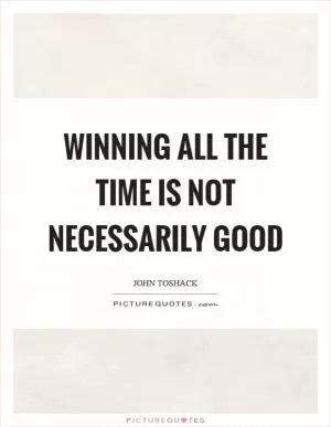 Winning all the time is not necessarily good Picture Quote #1