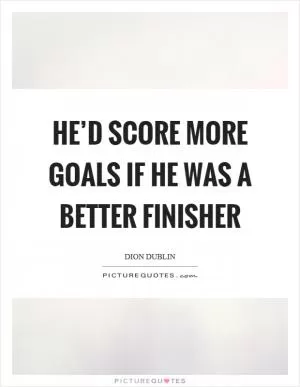 He’d score more goals if he was a better finisher Picture Quote #1