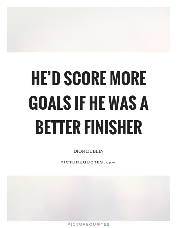 He'd score more goals if he was a better finisher Picture Quote #1