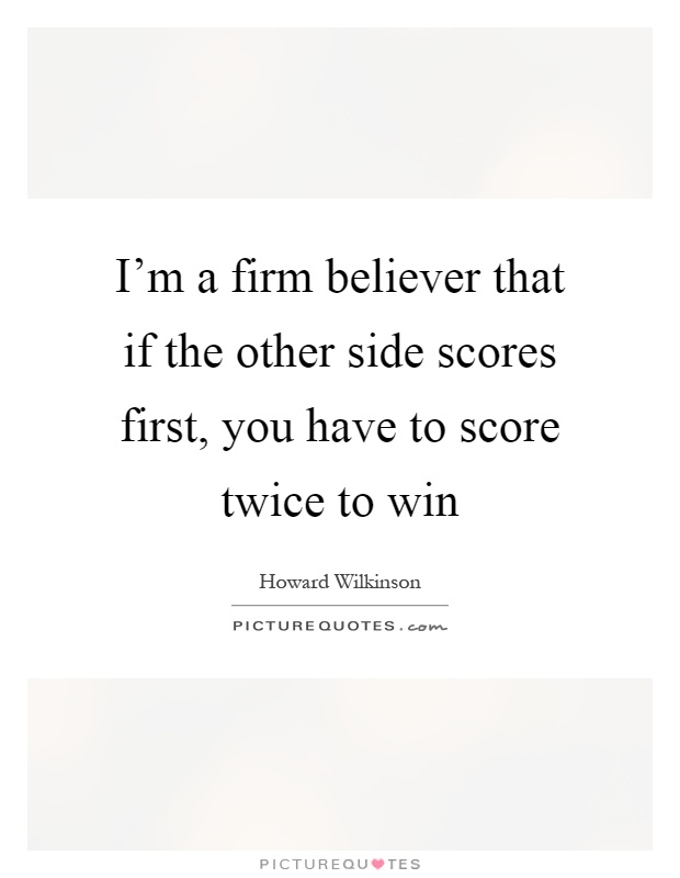 I'm a firm believer that if the other side scores first, you have to score twice to win Picture Quote #1