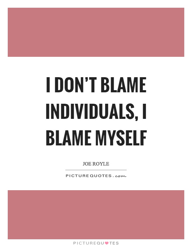I don't blame individuals, I blame myself Picture Quote #1