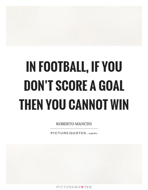 In football, if you don't score a goal then you cannot win Picture Quote #1