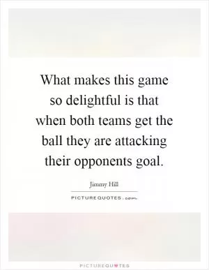 What makes this game so delightful is that when both teams get the ball they are attacking their opponents goal Picture Quote #1