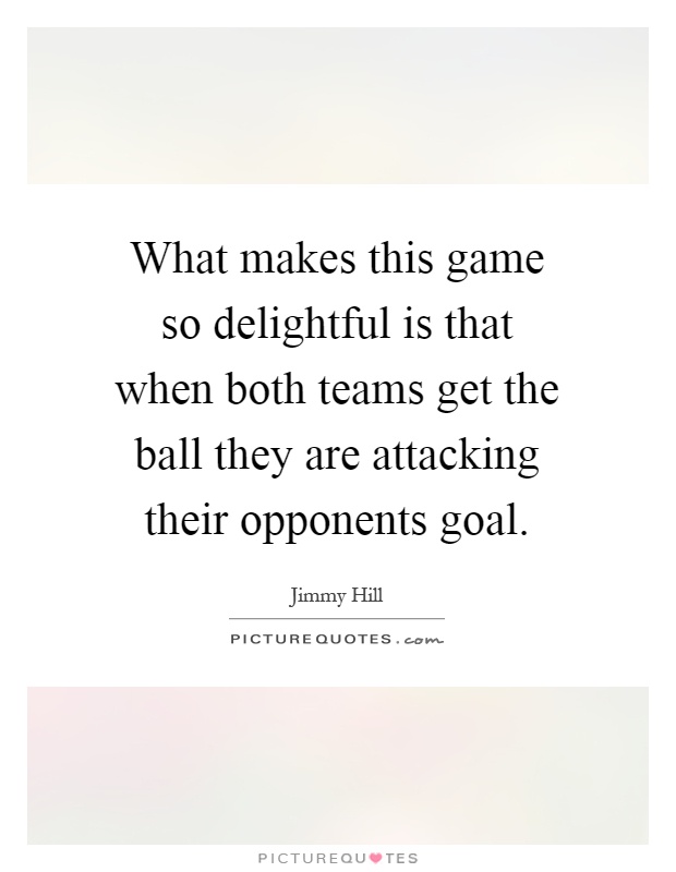 What makes this game so delightful is that when both teams get the ball they are attacking their opponents goal Picture Quote #1