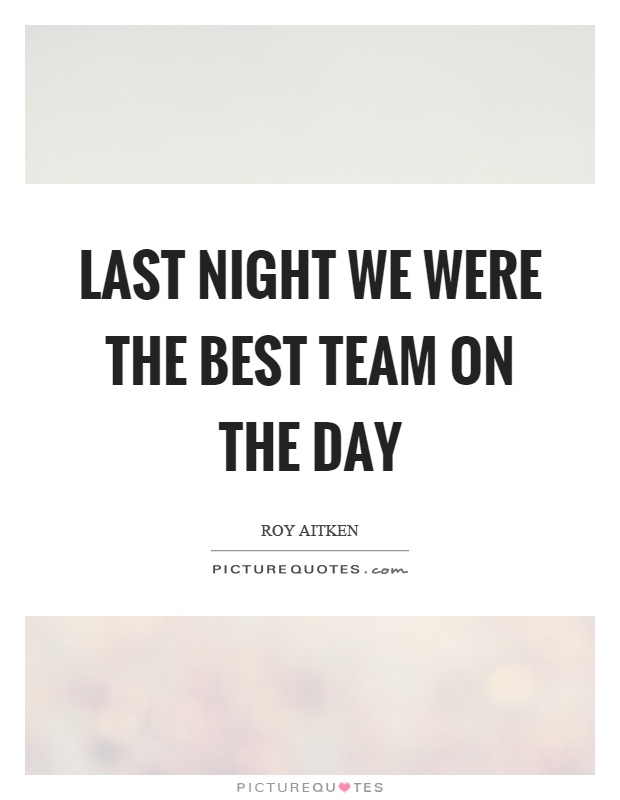 Last night we were the best team on the day Picture Quote #1