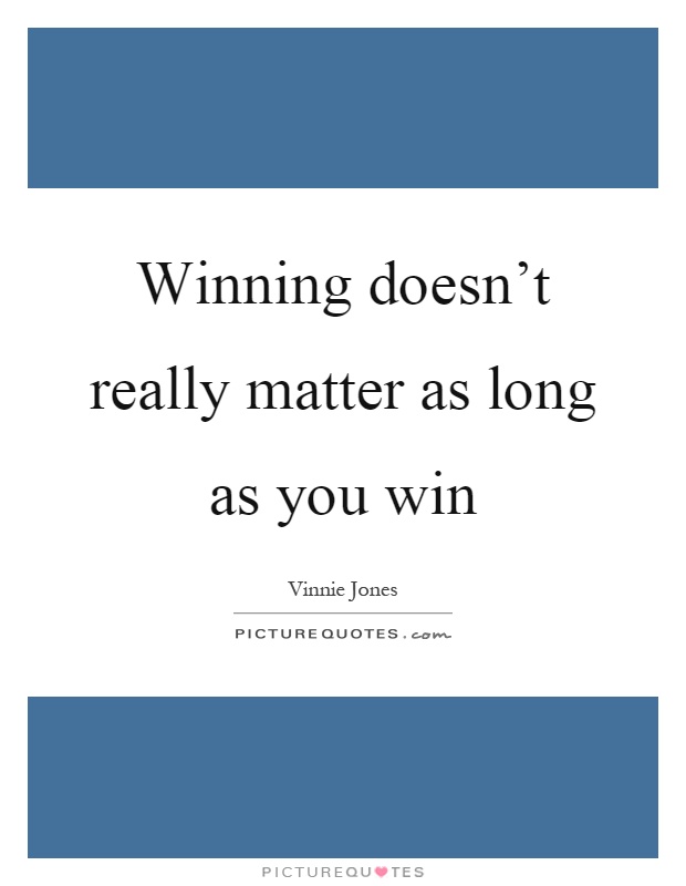 Winning doesn't really matter as long as you win Picture Quote #1