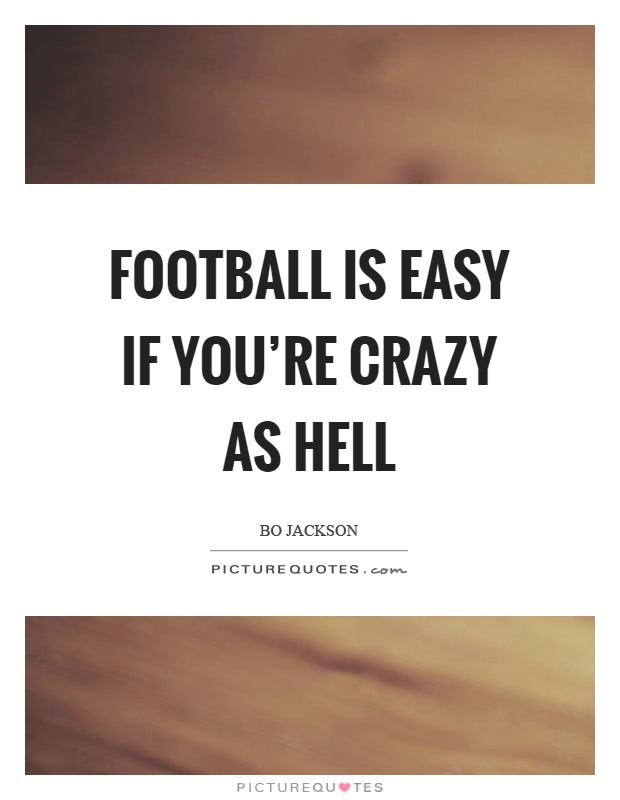 Football is easy if you're crazy as hell Picture Quote #1