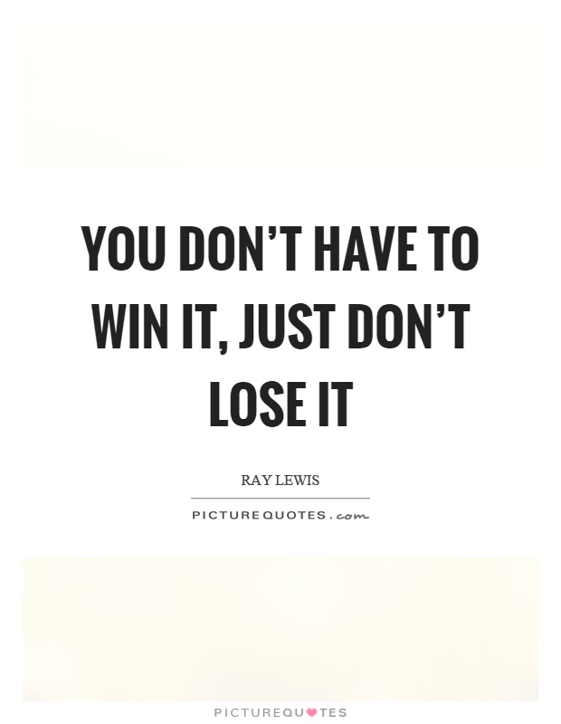You don't have to win it, just don't lose it Picture Quote #1