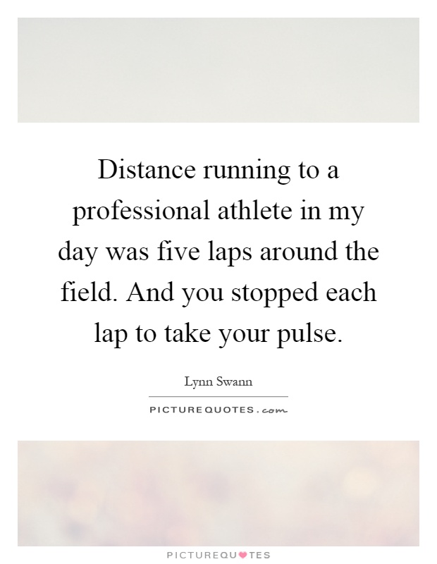 Distance running to a professional athlete in my day was five laps around the field. And you stopped each lap to take your pulse Picture Quote #1