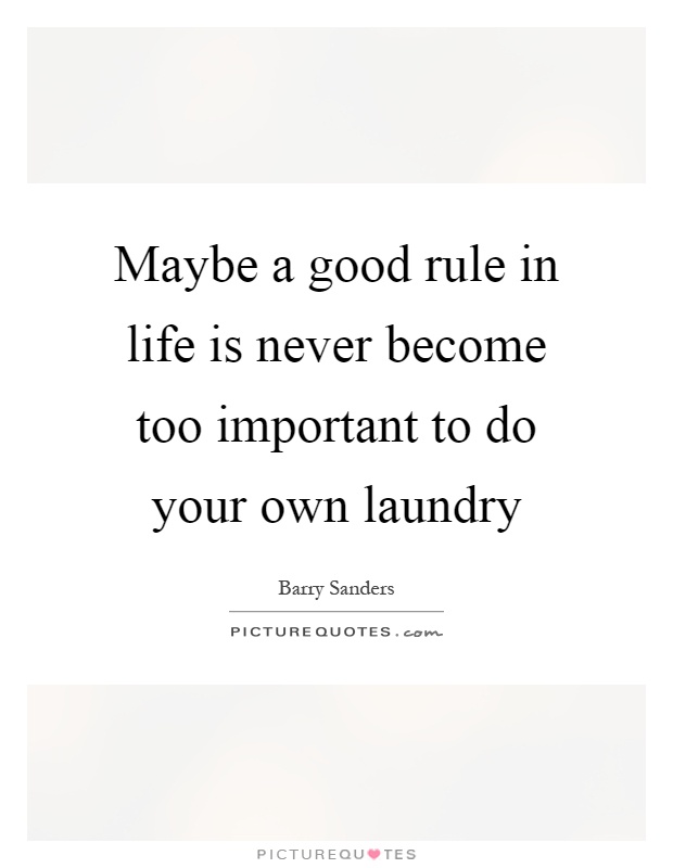 Maybe a good rule in life is never become too important to do your own laundry Picture Quote #1