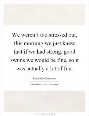 We weren’t too stressed out, this morning we just knew that if we had strong, good swims we would be fine, so it was actually a lot of fun Picture Quote #1