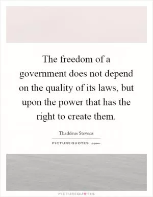 The freedom of a government does not depend on the quality of its laws, but upon the power that has the right to create them Picture Quote #1