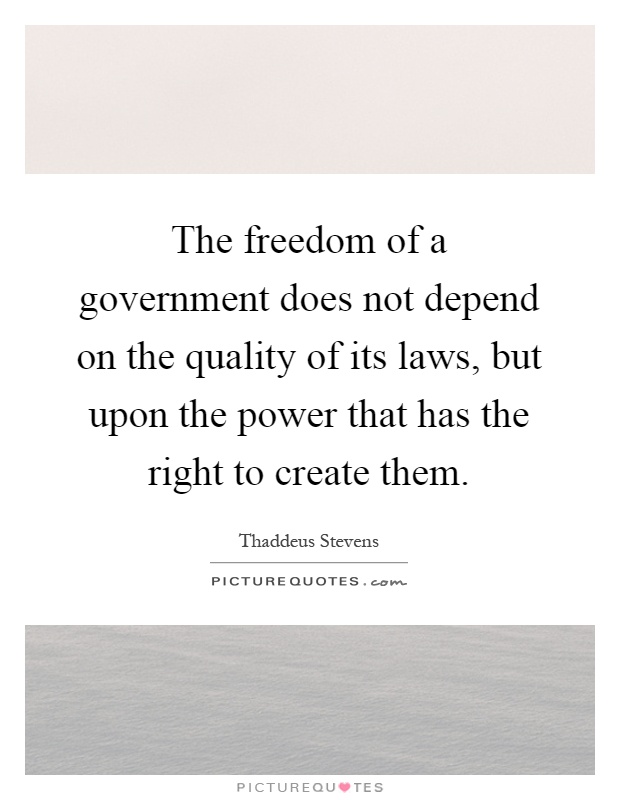 The freedom of a government does not depend on the quality of its laws, but upon the power that has the right to create them Picture Quote #1