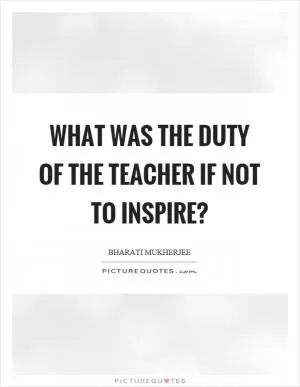What was the duty of the teacher if not to inspire? Picture Quote #1